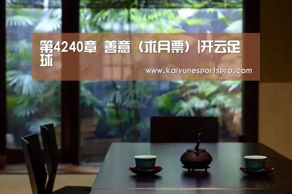 第4240章 善意(求月票)|开云足球(图4) 开云视讯