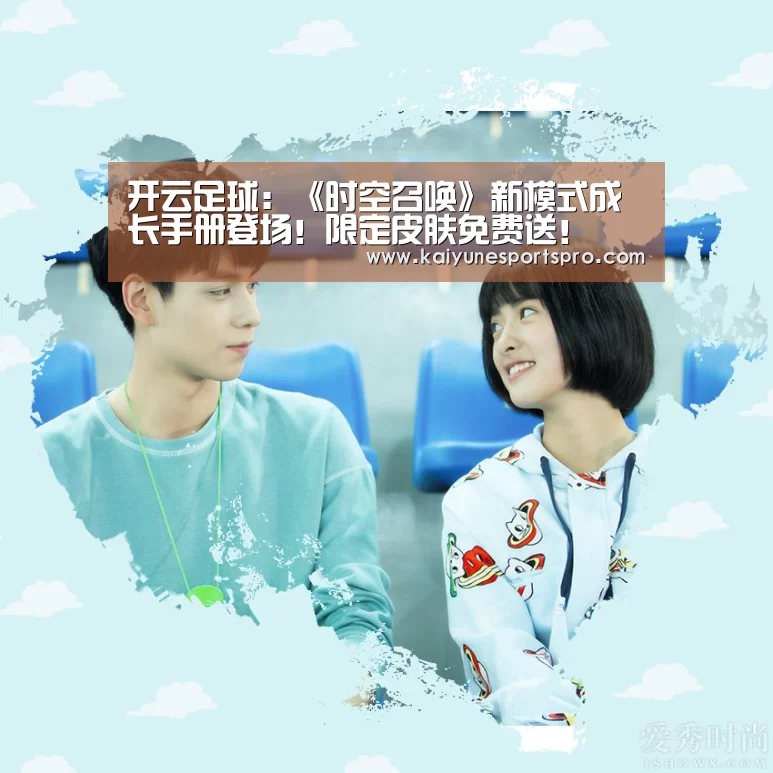 开云足球:《时空召唤》新模式成长手册登场!限定皮肤免费送!(图1) 开云视讯