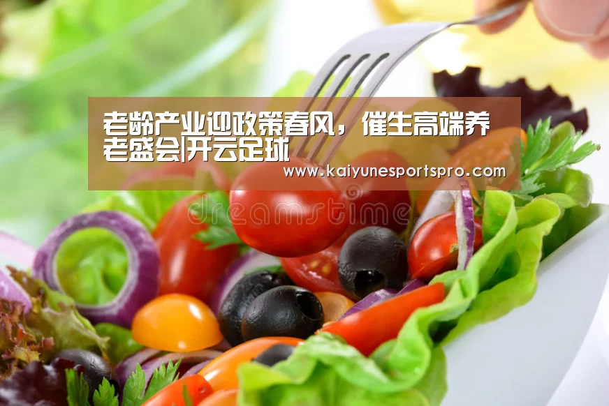 老龄产业迎政策春风,催生高端养老盛会|开云足球(图2) 开云娱乐