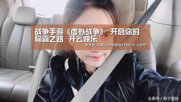 战争手游《虚拟战争》 开启你的称霸之路-开云娱乐(图1) 开云视讯