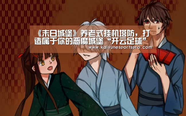 《末日城堡》养老式挂机塔防,打造属于你的恶魔城堡“开云足球”(图2) 开云电竞