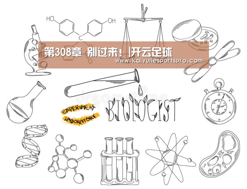 第308章 别过来!|开云足球(图1) 开云视讯